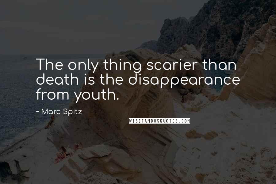 Marc Spitz Quotes: The only thing scarier than death is the disappearance from youth.