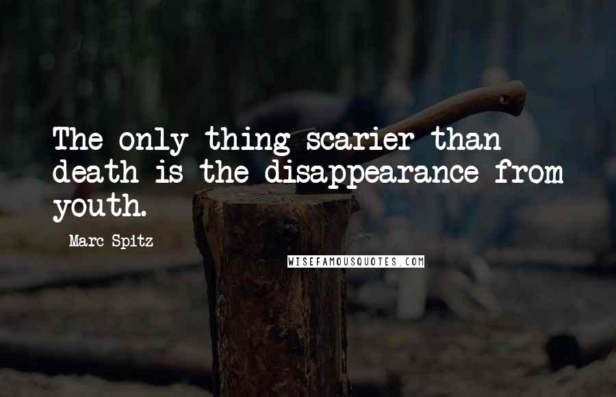 Marc Spitz Quotes: The only thing scarier than death is the disappearance from youth.