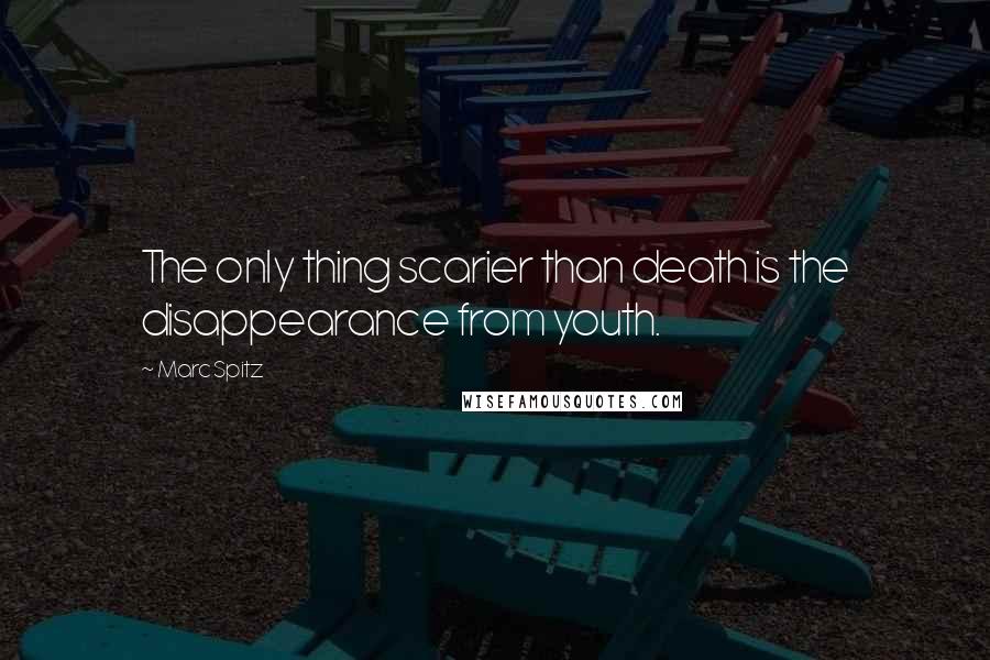 Marc Spitz Quotes: The only thing scarier than death is the disappearance from youth.