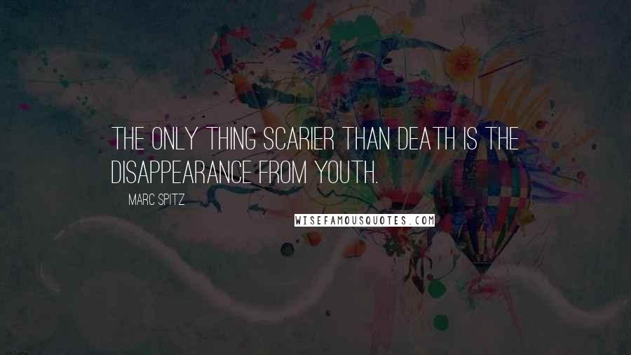 Marc Spitz Quotes: The only thing scarier than death is the disappearance from youth.