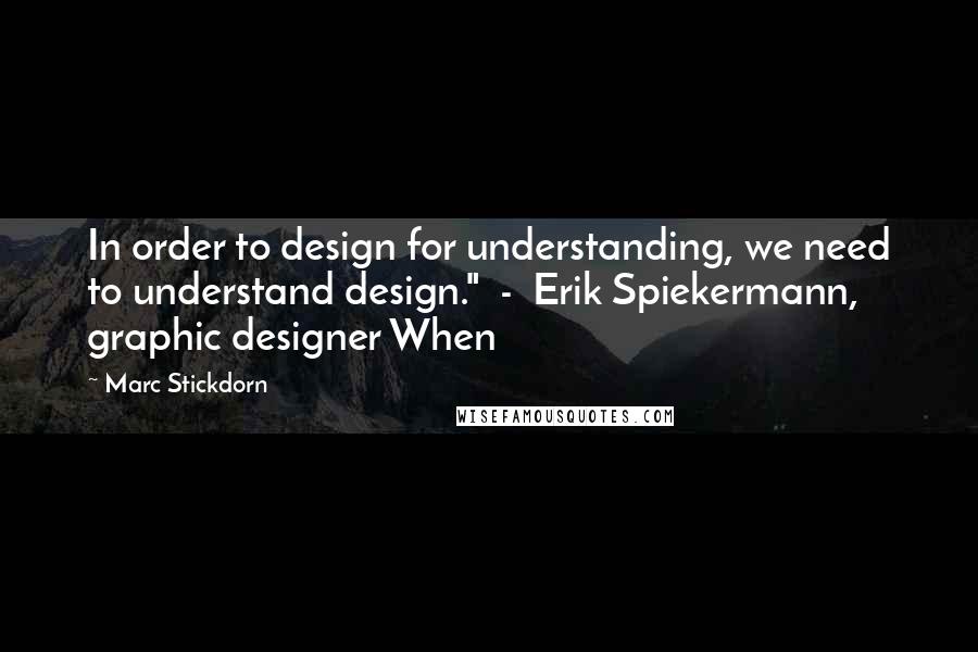 Marc Stickdorn Quotes: In order to design for understanding, we need to understand design."  -  Erik Spiekermann, graphic designer When