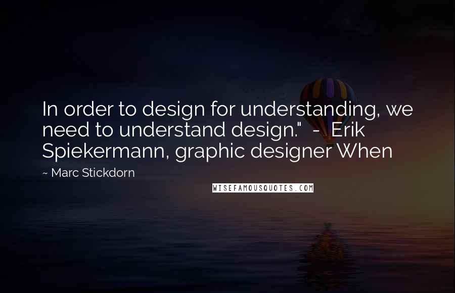 Marc Stickdorn Quotes: In order to design for understanding, we need to understand design."  -  Erik Spiekermann, graphic designer When