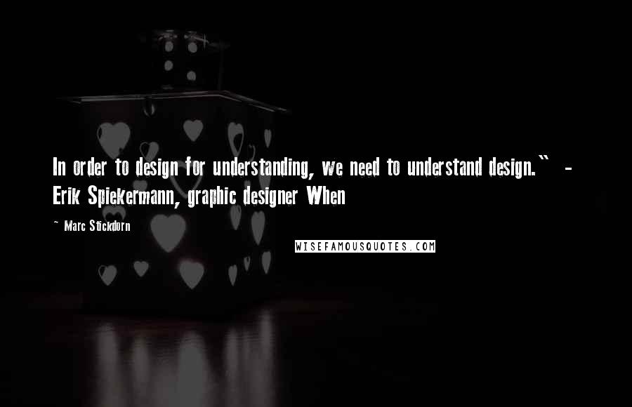 Marc Stickdorn Quotes: In order to design for understanding, we need to understand design."  -  Erik Spiekermann, graphic designer When