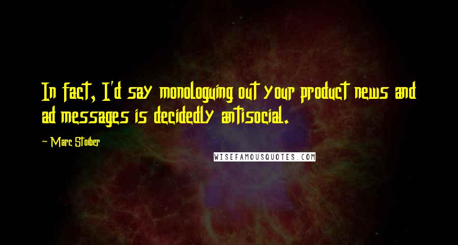 Marc Stoiber Quotes: In fact, I'd say monologuing out your product news and ad messages is decidedly antisocial.