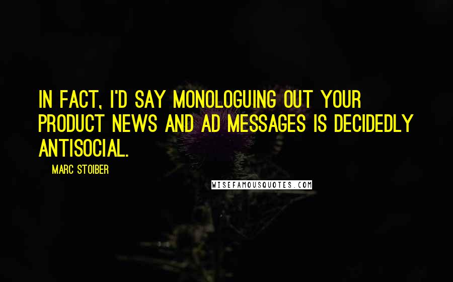 Marc Stoiber Quotes: In fact, I'd say monologuing out your product news and ad messages is decidedly antisocial.