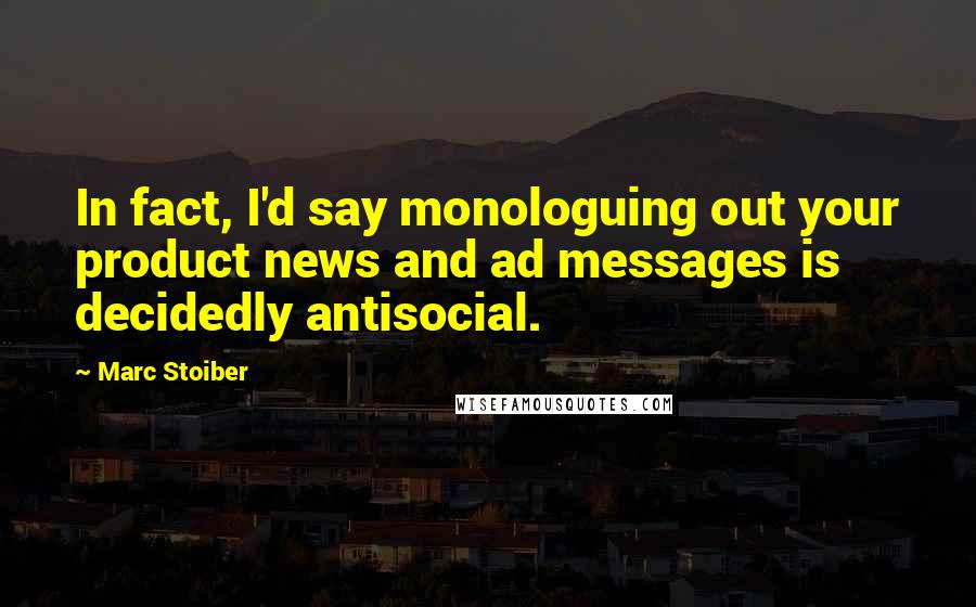 Marc Stoiber Quotes: In fact, I'd say monologuing out your product news and ad messages is decidedly antisocial.