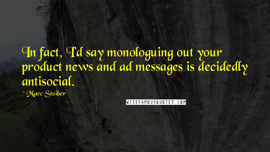 Marc Stoiber Quotes: In fact, I'd say monologuing out your product news and ad messages is decidedly antisocial.