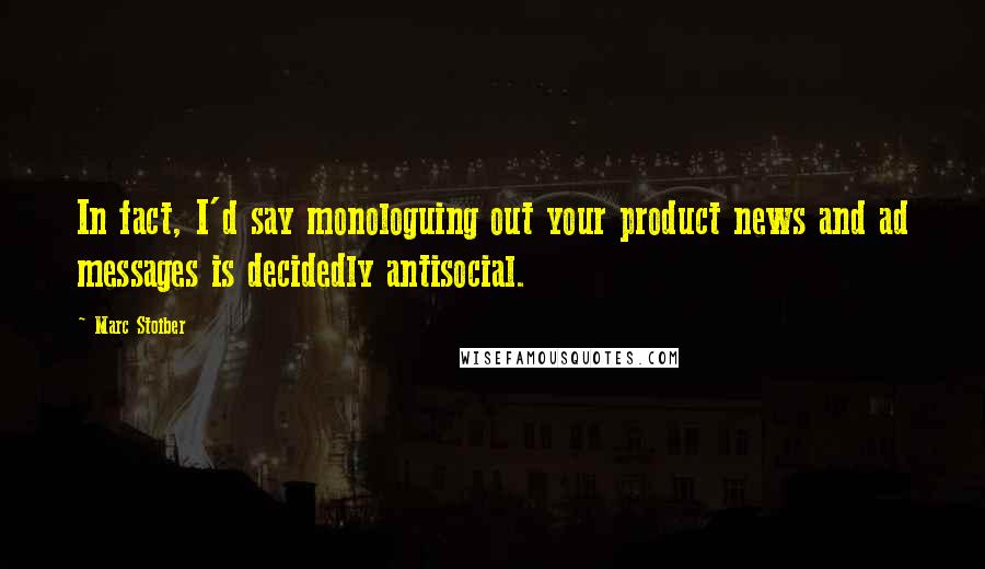 Marc Stoiber Quotes: In fact, I'd say monologuing out your product news and ad messages is decidedly antisocial.