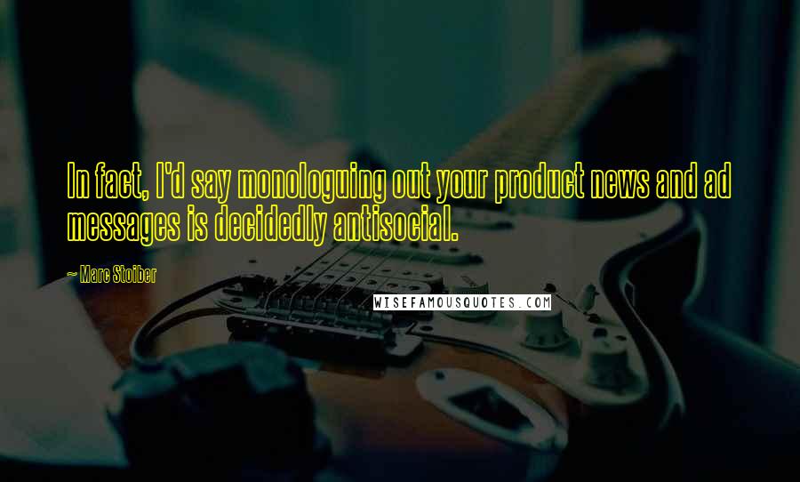 Marc Stoiber Quotes: In fact, I'd say monologuing out your product news and ad messages is decidedly antisocial.