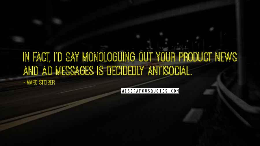 Marc Stoiber Quotes: In fact, I'd say monologuing out your product news and ad messages is decidedly antisocial.