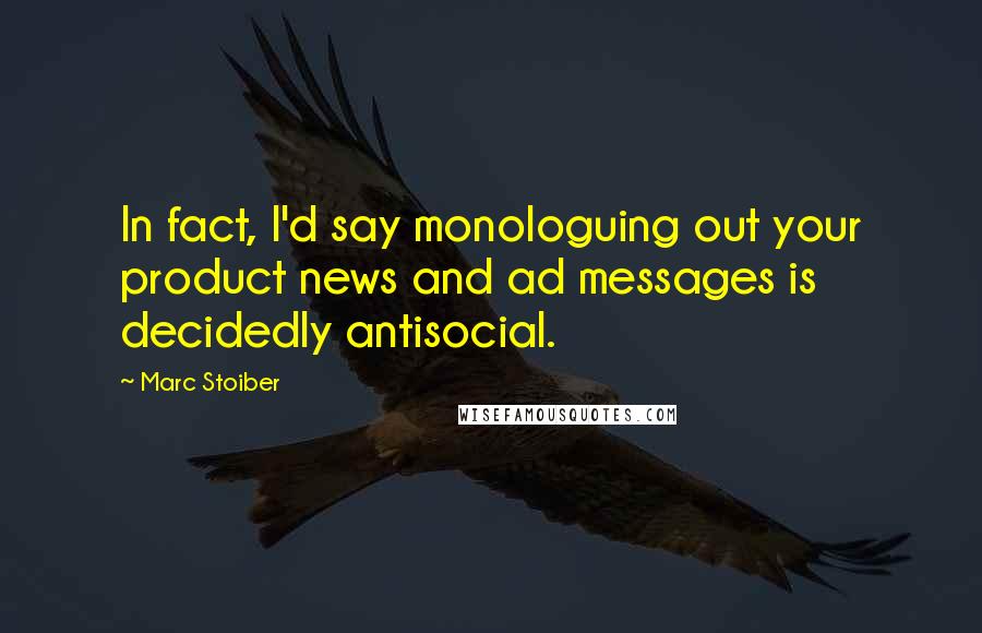 Marc Stoiber Quotes: In fact, I'd say monologuing out your product news and ad messages is decidedly antisocial.