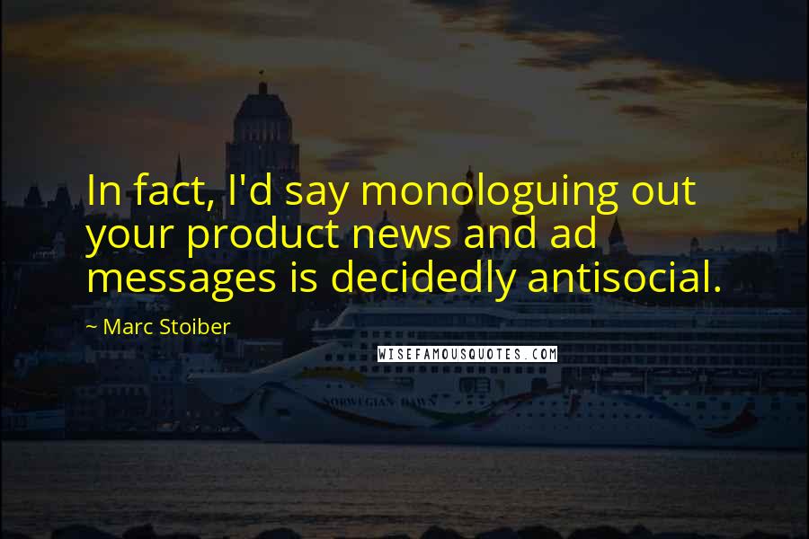 Marc Stoiber Quotes: In fact, I'd say monologuing out your product news and ad messages is decidedly antisocial.