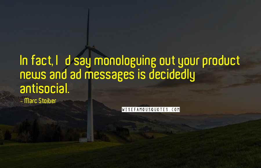 Marc Stoiber Quotes: In fact, I'd say monologuing out your product news and ad messages is decidedly antisocial.