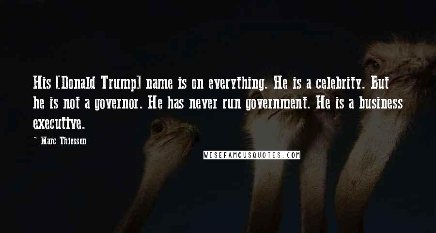 Marc Thiessen Quotes: His [Donald Trump] name is on everything. He is a celebrity. But he is not a governor. He has never run government. He is a business executive.