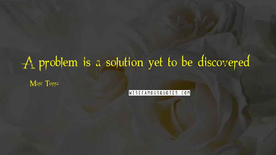 Marc Torra Quotes: A problem is a solution yet to be discovered