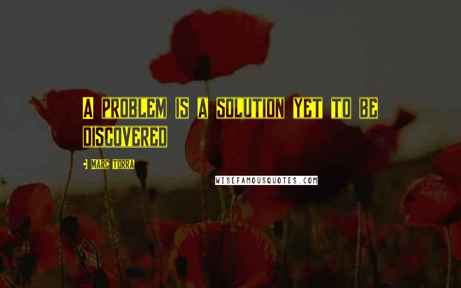 Marc Torra Quotes: A problem is a solution yet to be discovered