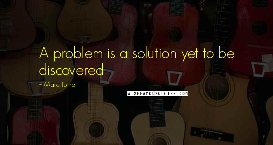 Marc Torra Quotes: A problem is a solution yet to be discovered