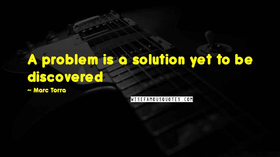 Marc Torra Quotes: A problem is a solution yet to be discovered