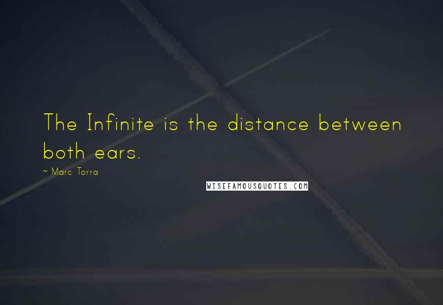 Marc Torra Quotes: The Infinite is the distance between both ears.