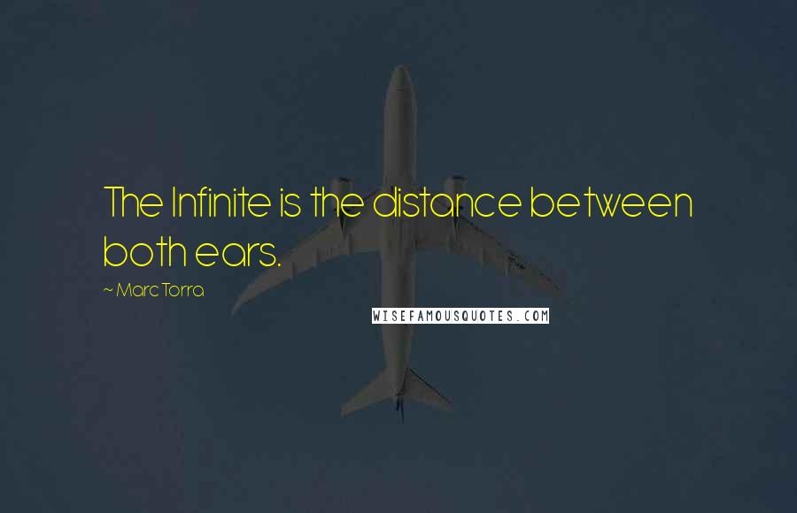 Marc Torra Quotes: The Infinite is the distance between both ears.