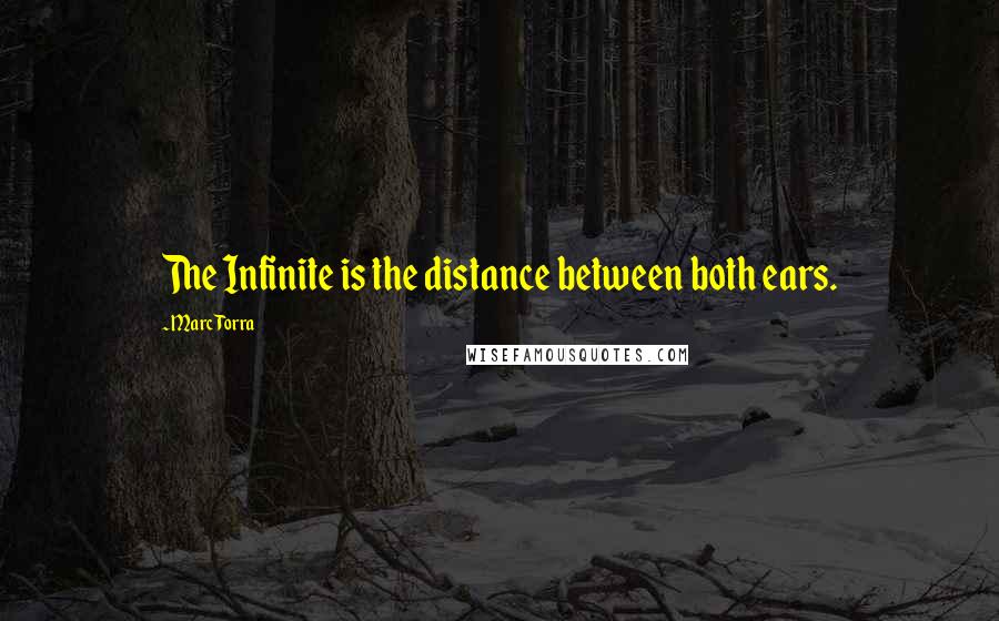 Marc Torra Quotes: The Infinite is the distance between both ears.