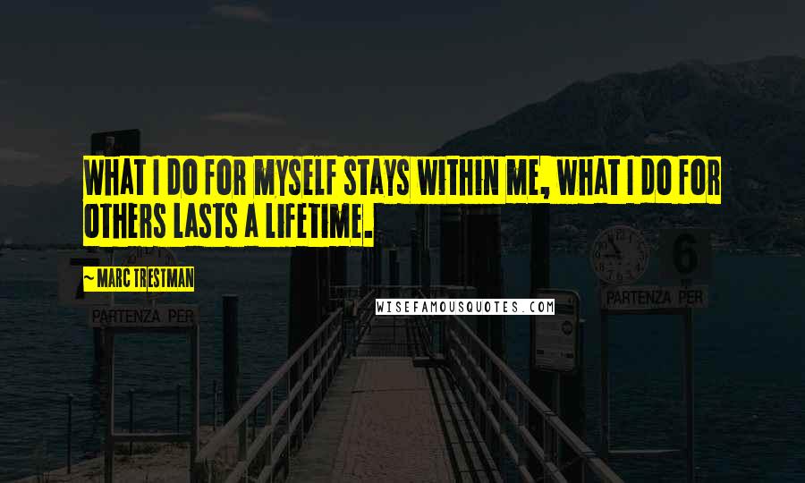 Marc Trestman Quotes: What I do for myself stays within me, what I do for others lasts a lifetime.