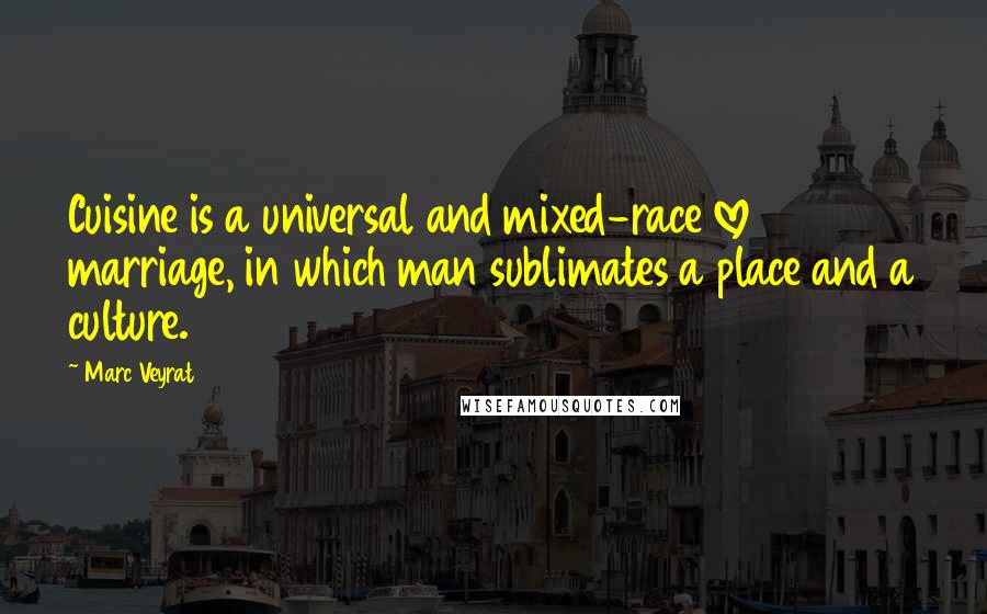 Marc Veyrat Quotes: Cuisine is a universal and mixed-race love marriage, in which man sublimates a place and a culture.