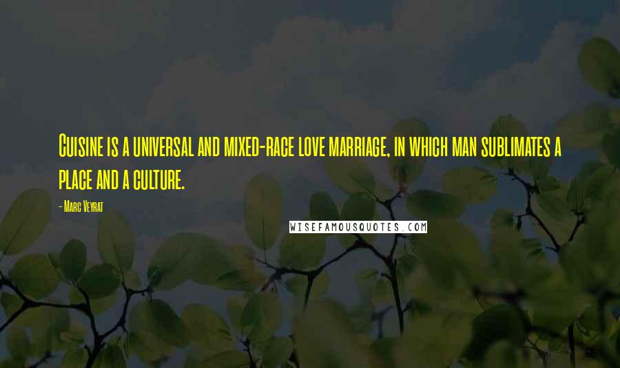 Marc Veyrat Quotes: Cuisine is a universal and mixed-race love marriage, in which man sublimates a place and a culture.