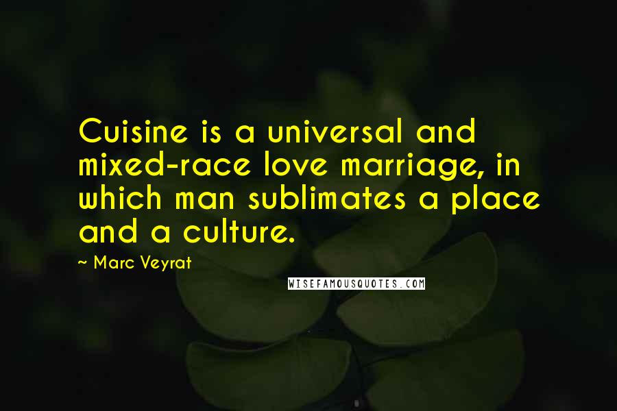 Marc Veyrat Quotes: Cuisine is a universal and mixed-race love marriage, in which man sublimates a place and a culture.