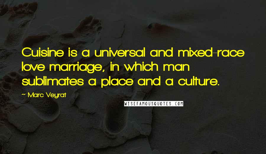 Marc Veyrat Quotes: Cuisine is a universal and mixed-race love marriage, in which man sublimates a place and a culture.