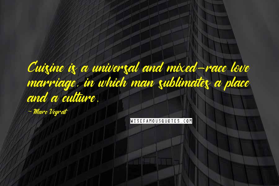 Marc Veyrat Quotes: Cuisine is a universal and mixed-race love marriage, in which man sublimates a place and a culture.