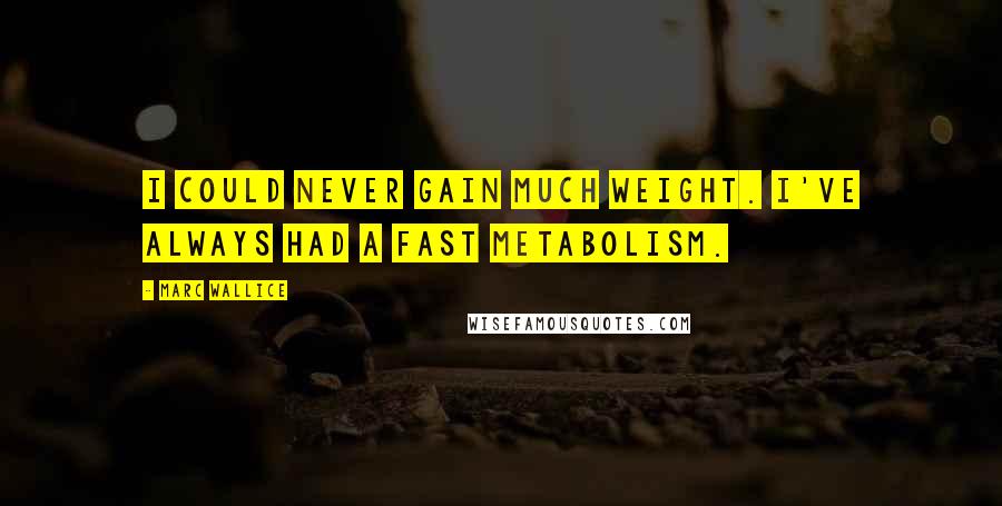 Marc Wallice Quotes: I could never gain much weight. I've always had a fast metabolism.