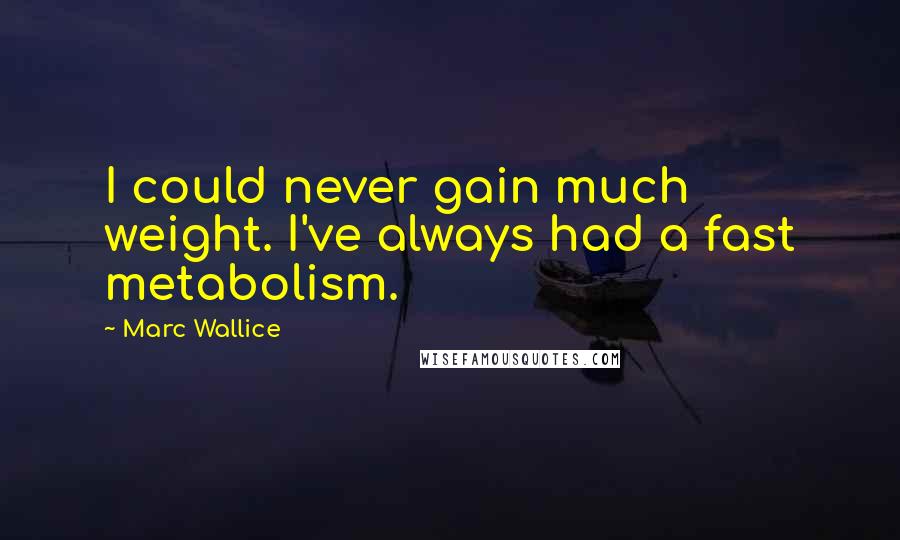 Marc Wallice Quotes: I could never gain much weight. I've always had a fast metabolism.