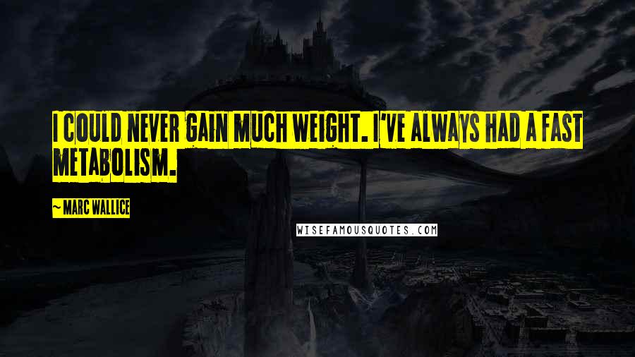 Marc Wallice Quotes: I could never gain much weight. I've always had a fast metabolism.