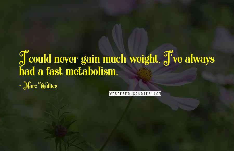 Marc Wallice Quotes: I could never gain much weight. I've always had a fast metabolism.