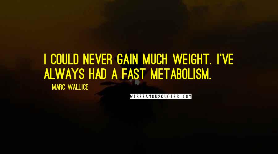 Marc Wallice Quotes: I could never gain much weight. I've always had a fast metabolism.