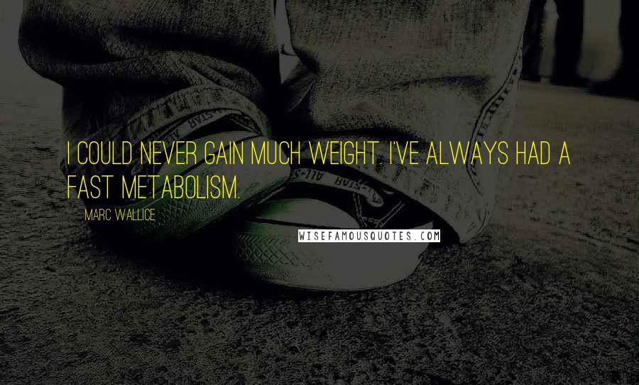 Marc Wallice Quotes: I could never gain much weight. I've always had a fast metabolism.