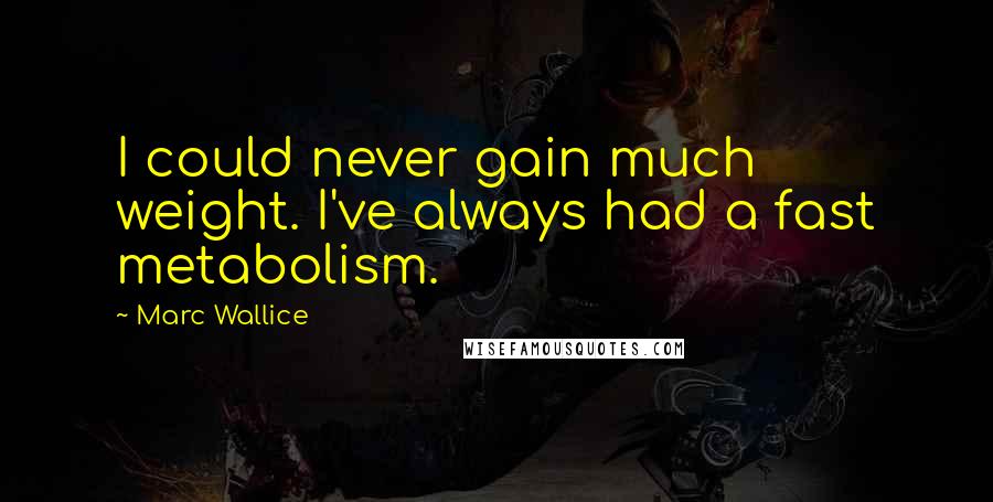 Marc Wallice Quotes: I could never gain much weight. I've always had a fast metabolism.