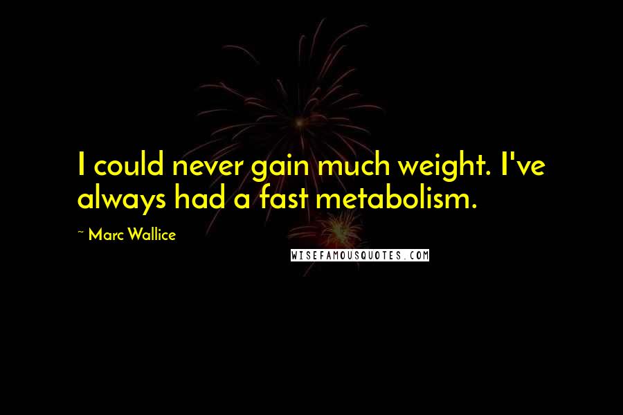 Marc Wallice Quotes: I could never gain much weight. I've always had a fast metabolism.