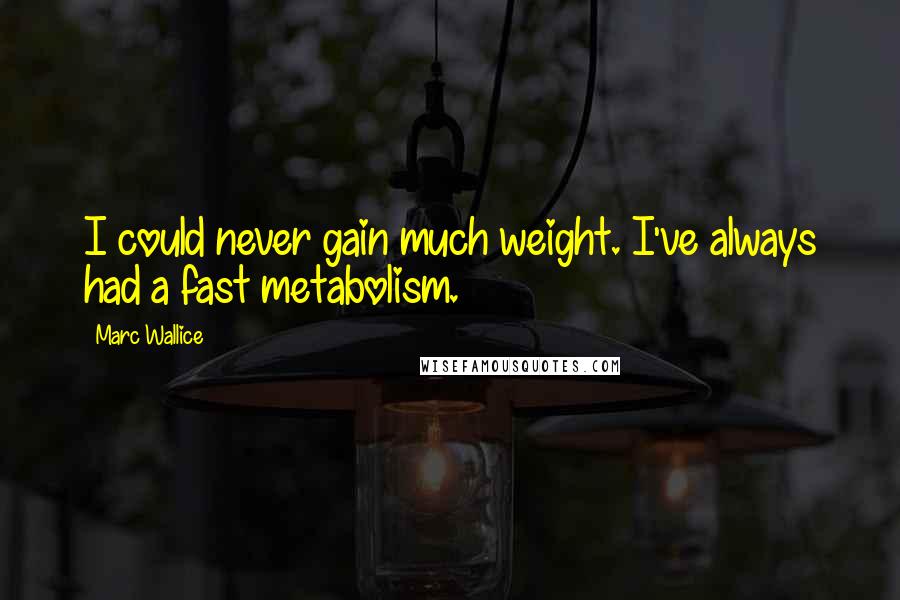 Marc Wallice Quotes: I could never gain much weight. I've always had a fast metabolism.