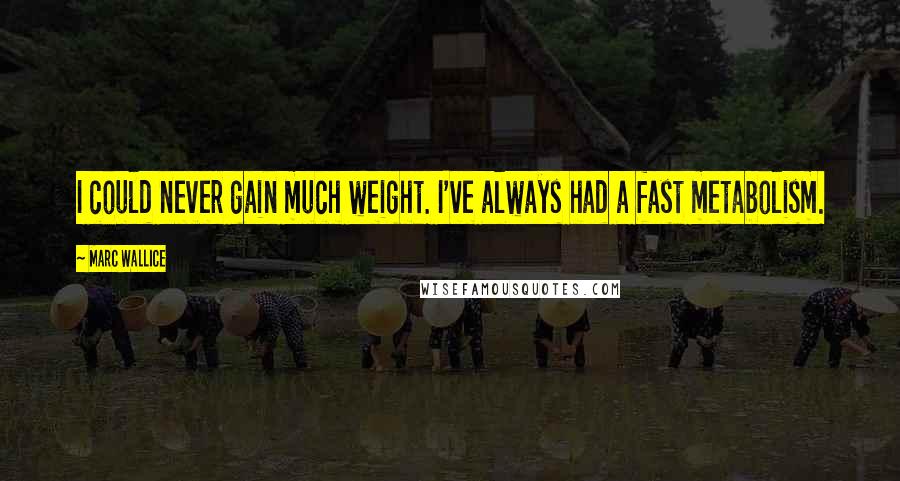 Marc Wallice Quotes: I could never gain much weight. I've always had a fast metabolism.