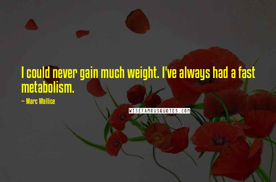 Marc Wallice Quotes: I could never gain much weight. I've always had a fast metabolism.