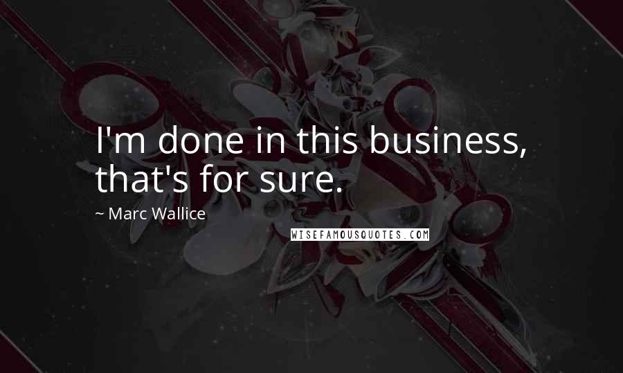 Marc Wallice Quotes: I'm done in this business, that's for sure.