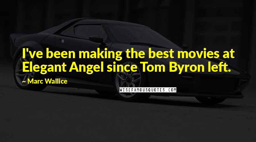 Marc Wallice Quotes: I've been making the best movies at Elegant Angel since Tom Byron left.