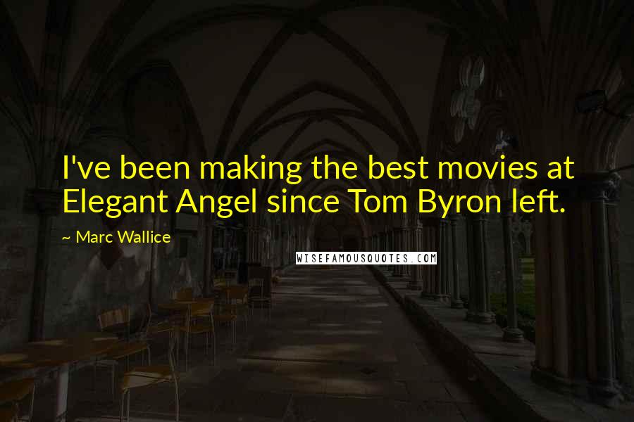 Marc Wallice Quotes: I've been making the best movies at Elegant Angel since Tom Byron left.