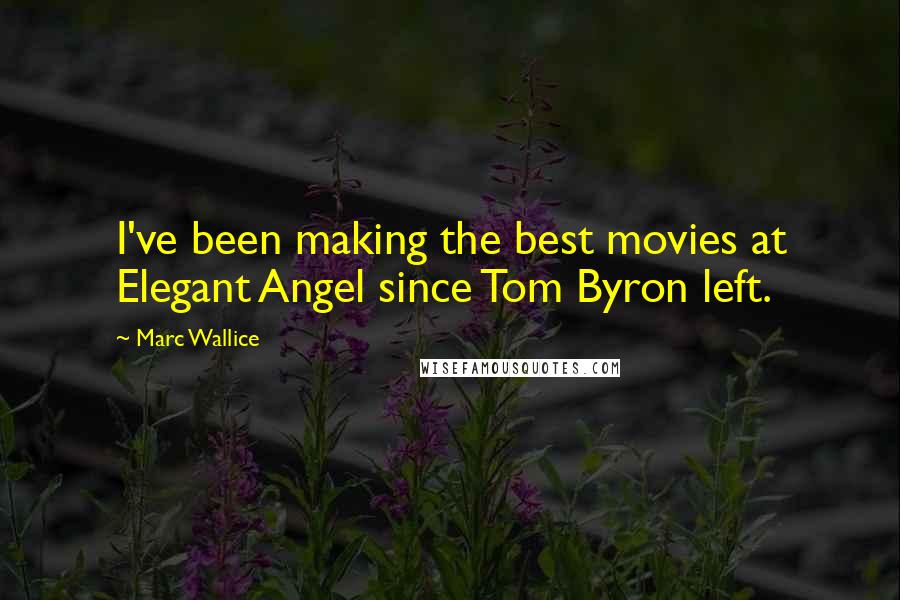 Marc Wallice Quotes: I've been making the best movies at Elegant Angel since Tom Byron left.