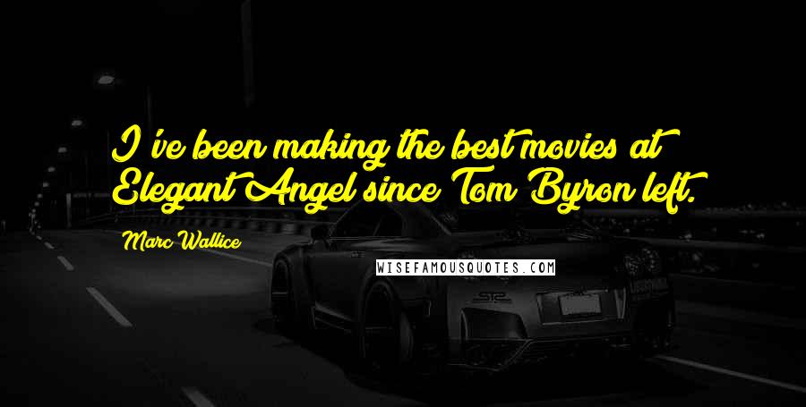 Marc Wallice Quotes: I've been making the best movies at Elegant Angel since Tom Byron left.