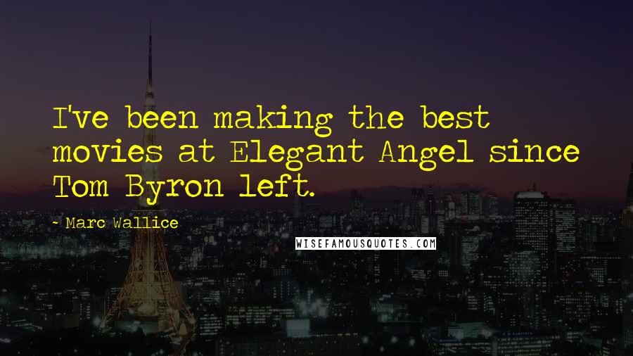 Marc Wallice Quotes: I've been making the best movies at Elegant Angel since Tom Byron left.