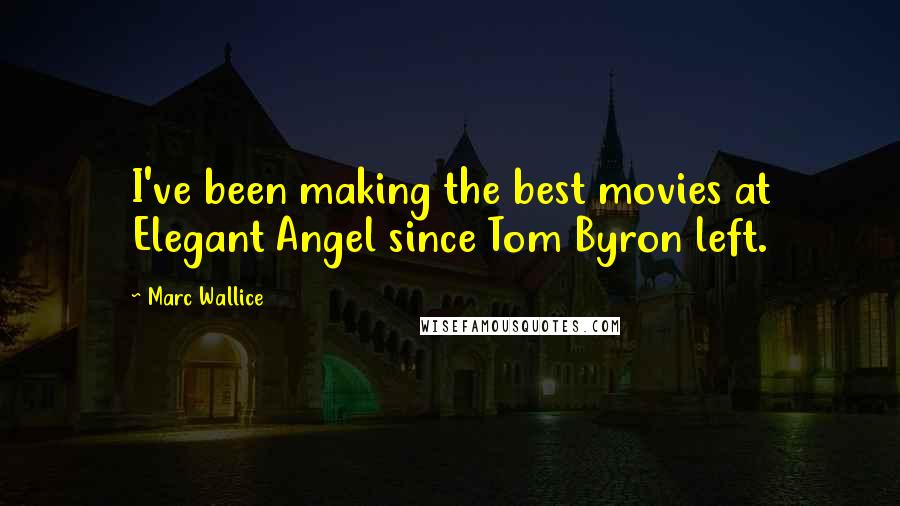 Marc Wallice Quotes: I've been making the best movies at Elegant Angel since Tom Byron left.