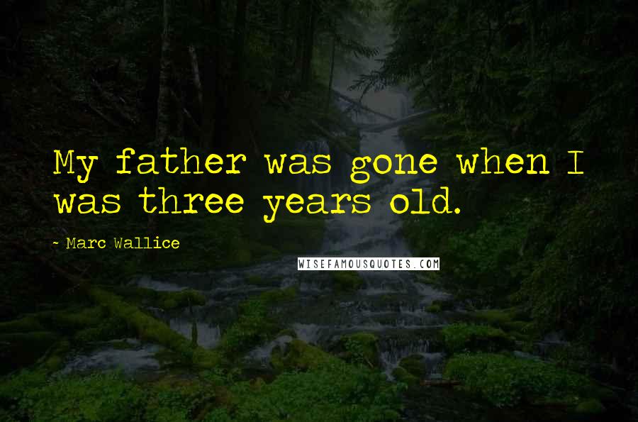 Marc Wallice Quotes: My father was gone when I was three years old.